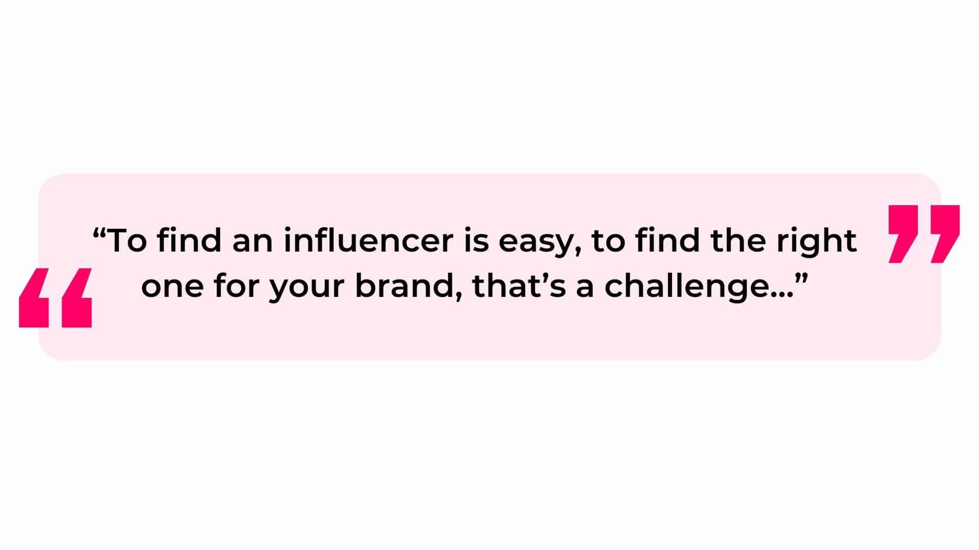 Find an influencer is easy, find the right one for your brand that's a challenge.