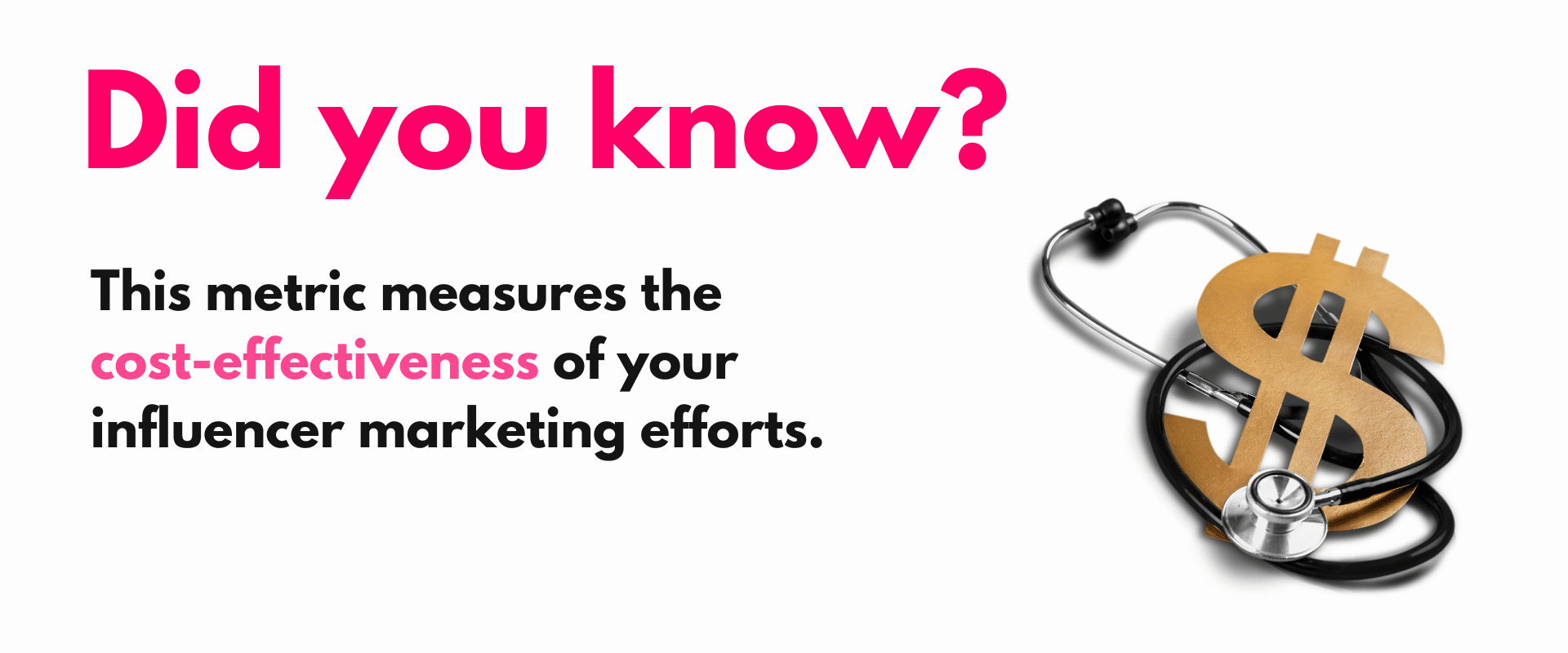 This metric measures the cost effectiveness of your influence marketing efforts.
