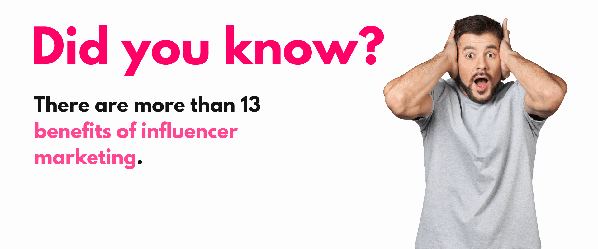Did you know? there are more than 13 benefits of influencer marketing.