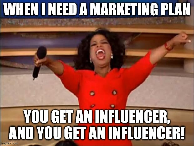 When i need a marketing plan you an influencer and you get an influencer.
