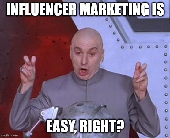 Influence marketing is easy right? | made w/ imgflip meme maker.