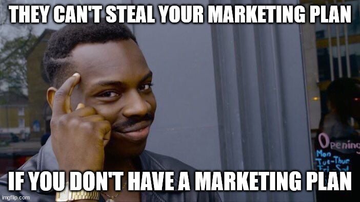 They steal your marketing plan if you don't have a marketing plan.