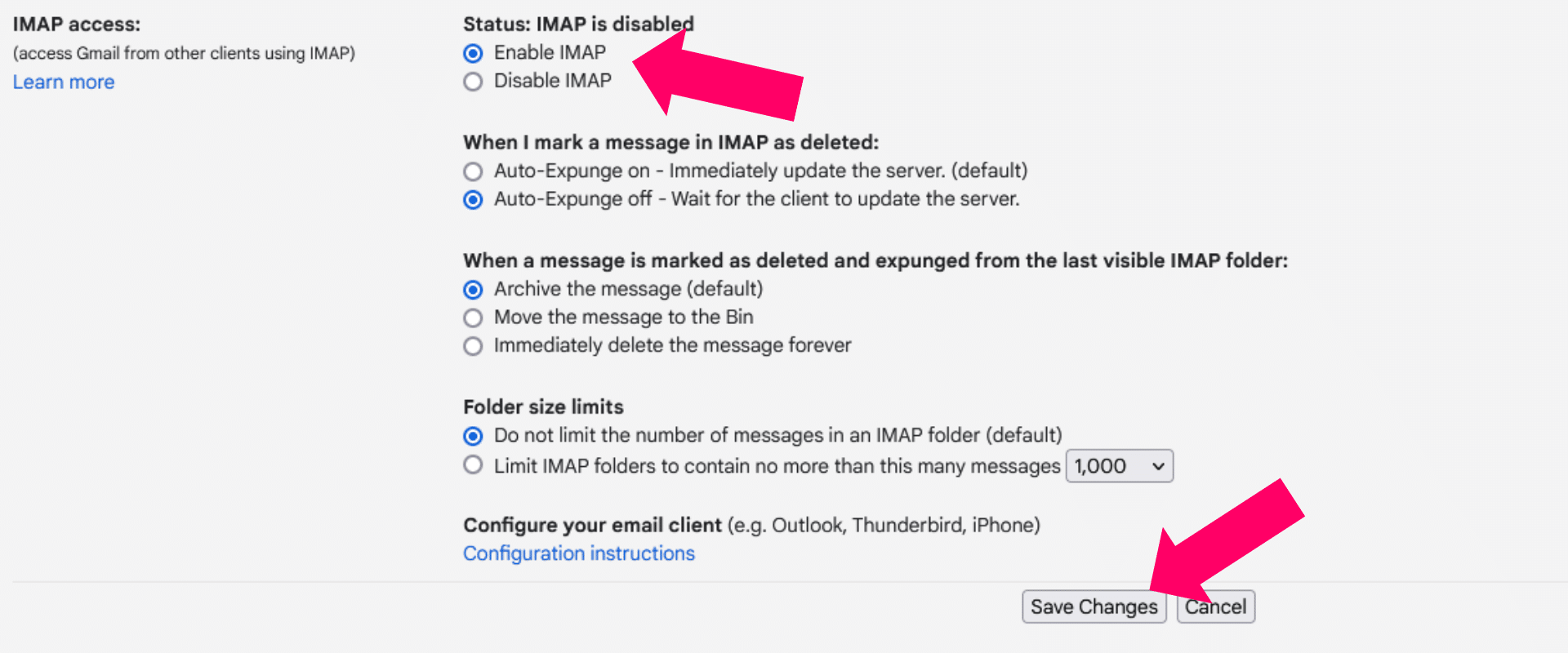 Enable IMAP: Find 'IMAP Access' and click on 'Enable'. Do not change any other settings.<br />
Save Changes: Scroll down and click on 'Save Changes'.