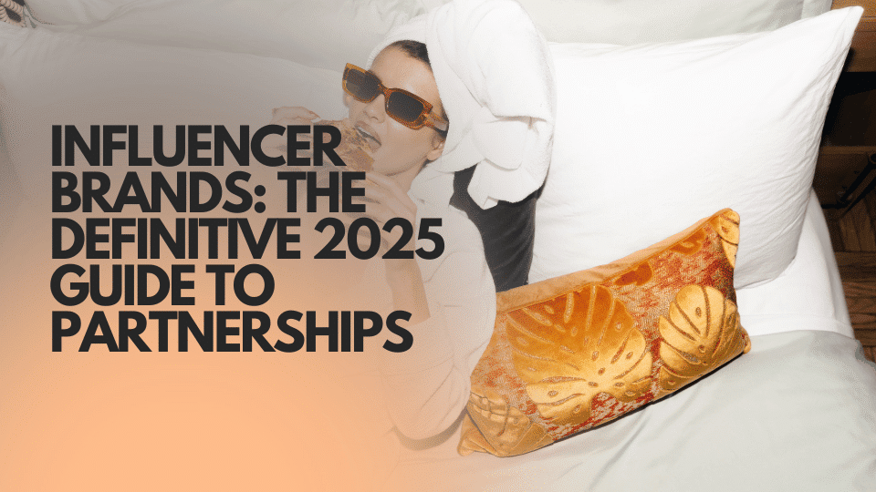 Influencer Brands: The Definitive 2025 Guide to Partnerships