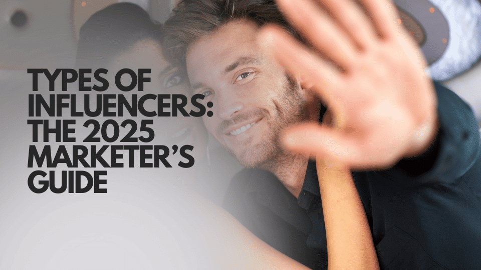 Types of Influencers: The 2025 Marketer’s Guide